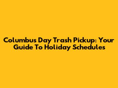 Columbus Day Trash Pickup: Your Guide To Holiday Schedules