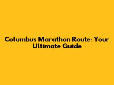 Columbus Marathon Route: Your Ultimate Guide