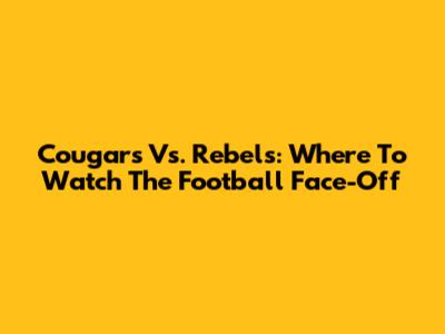 Cougars Vs. Rebels: Where To Watch The Football Face-Off