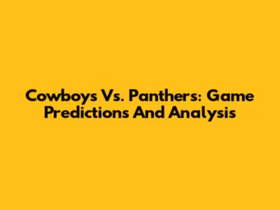 Cowboys Vs. Panthers: Game Predictions And Analysis