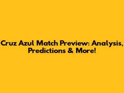 Cruz Azul Match Preview: Analysis, Predictions & More!