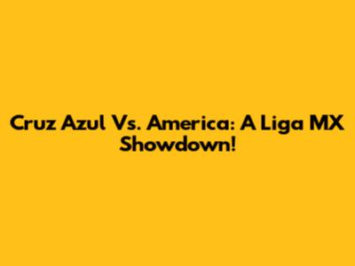 Cruz Azul Vs. America: A Liga MX Showdown!