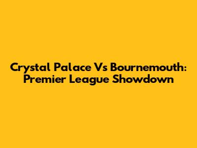 Crystal Palace Vs Bournemouth: Premier League Showdown