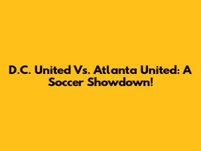 D.C. United Vs. Atlanta United: A Soccer Showdown!