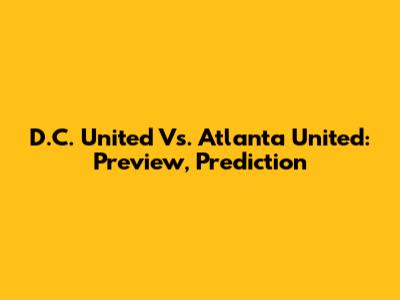 D.C. United Vs. Atlanta United: Preview, Prediction