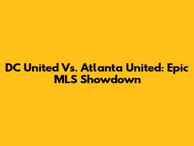 DC United Vs. Atlanta United: Epic MLS Showdown