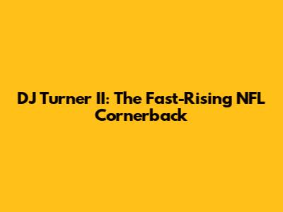 DJ Turner II: The Fast-Rising NFL Cornerback