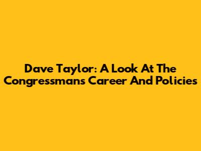 Dave Taylor: A Look At The Congressman's Career And Policies