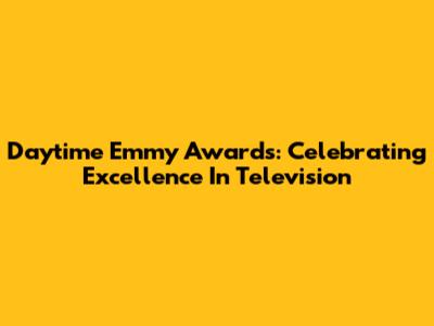 Daytime Emmy Awards: Celebrating Excellence In Television