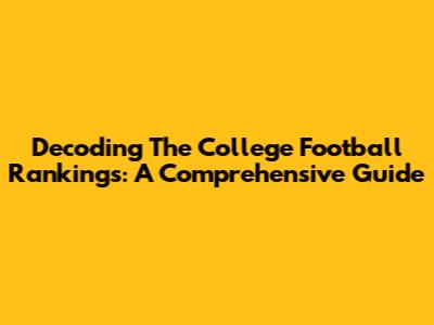 Decoding The College Football Rankings: A Comprehensive Guide