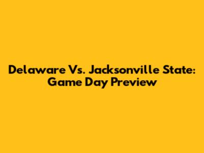 Delaware Vs. Jacksonville State: Game Day Preview