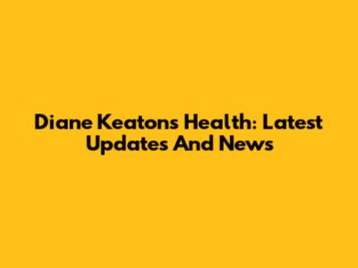 Diane Keaton's Health: Latest Updates And News