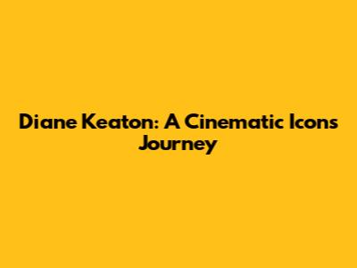 Diane Keaton: A Cinematic Icon's Journey
