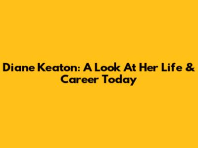 Diane Keaton: A Look At Her Life & Career Today