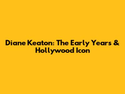 Diane Keaton: The Early Years & Hollywood Icon