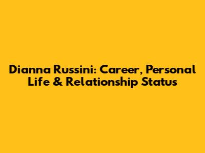 Dianna Russini: Career, Personal Life & Relationship Status
