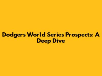 Dodgers' World Series Prospects: A Deep Dive