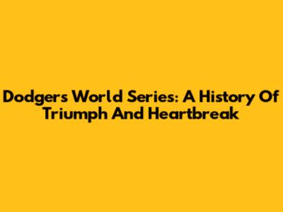Dodgers World Series: A History Of Triumph And Heartbreak