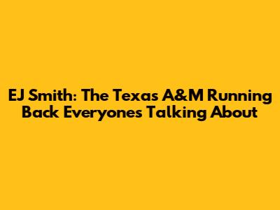 EJ Smith: The Texas A&M Running Back Everyone's Talking About