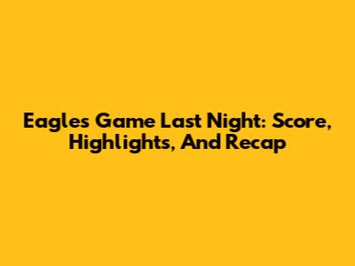 Eagles Game Last Night: Score, Highlights, And Recap