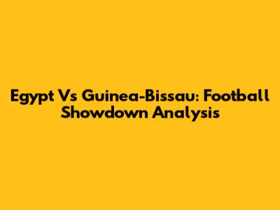 Egypt Vs Guinea-Bissau: Football Showdown Analysis