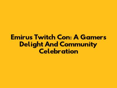 Emiru's Twitch Con: A Gamer's Delight And Community Celebration