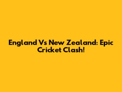 England Vs New Zealand: Epic Cricket Clash!