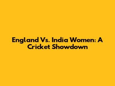 England Vs. India Women: A Cricket Showdown