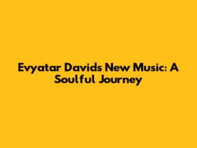 Evyatar David's New Music: A Soulful Journey