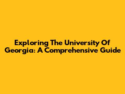 Exploring The University Of Georgia: A Comprehensive Guide