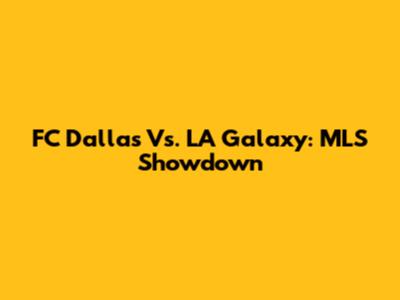 FC Dallas Vs. LA Galaxy: MLS Showdown