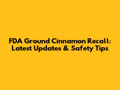 FDA Ground Cinnamon Recall: Latest Updates & Safety Tips