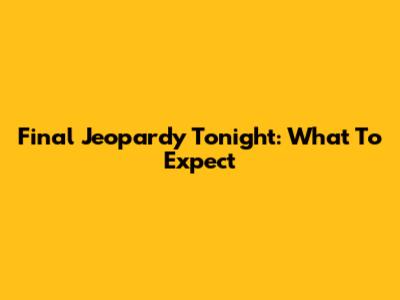 Final Jeopardy Tonight: What To Expect