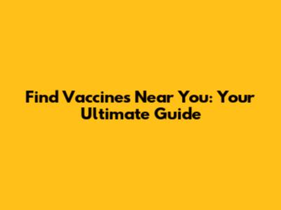 Find Vaccines Near You: Your Ultimate Guide