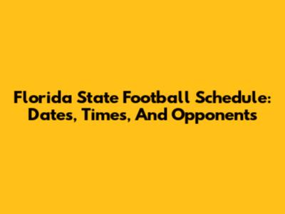 Florida State Football Schedule: Dates, Times, And Opponents