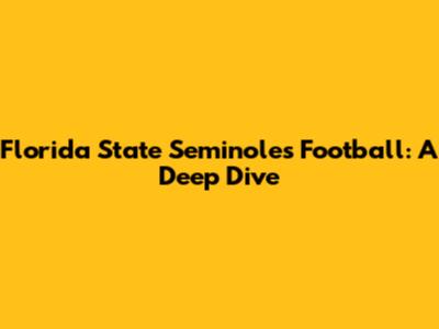 Florida State Seminoles Football: A Deep Dive