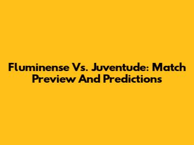 Fluminense Vs. Juventude: Match Preview And Predictions