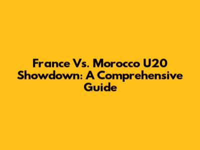 France Vs. Morocco U20 Showdown: A Comprehensive Guide