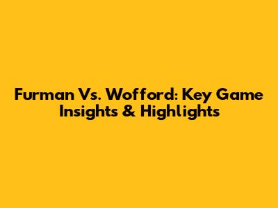 Furman Vs. Wofford: Key Game Insights & Highlights
