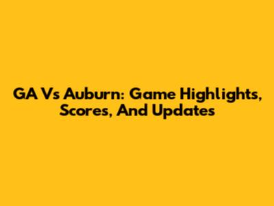 GA Vs Auburn: Game Highlights, Scores, And Updates