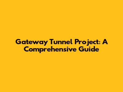 Gateway Tunnel Project: A Comprehensive Guide