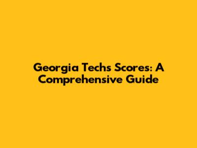 Georgia Tech's Scores: A Comprehensive Guide