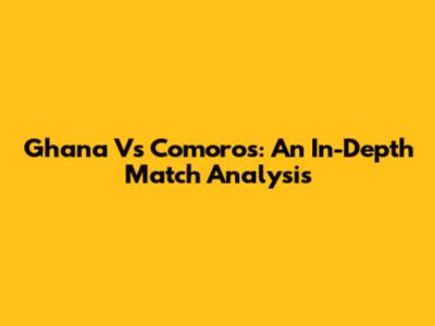 Ghana Vs Comoros: An In-Depth Match Analysis