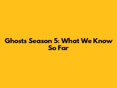 Ghosts Season 5: What We Know So Far