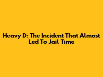 Heavy D: The Incident That Almost Led To Jail Time