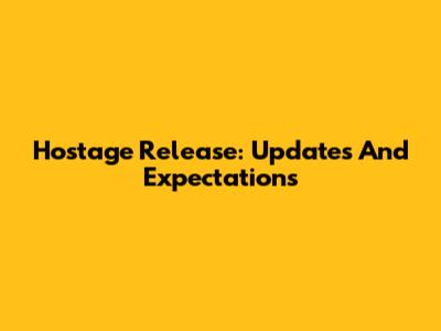Hostage Release: Updates And Expectations