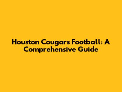 Houston Cougars Football: A Comprehensive Guide