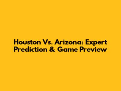 Houston Vs. Arizona: Expert Prediction & Game Preview