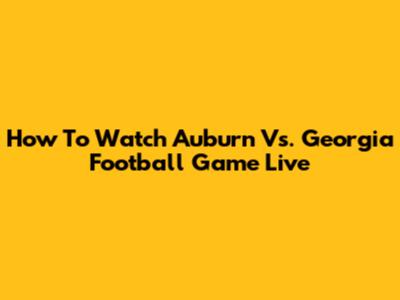 How To Watch Auburn Vs. Georgia Football Game Live