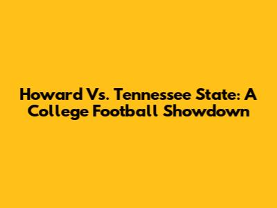 Howard Vs. Tennessee State: A College Football Showdown